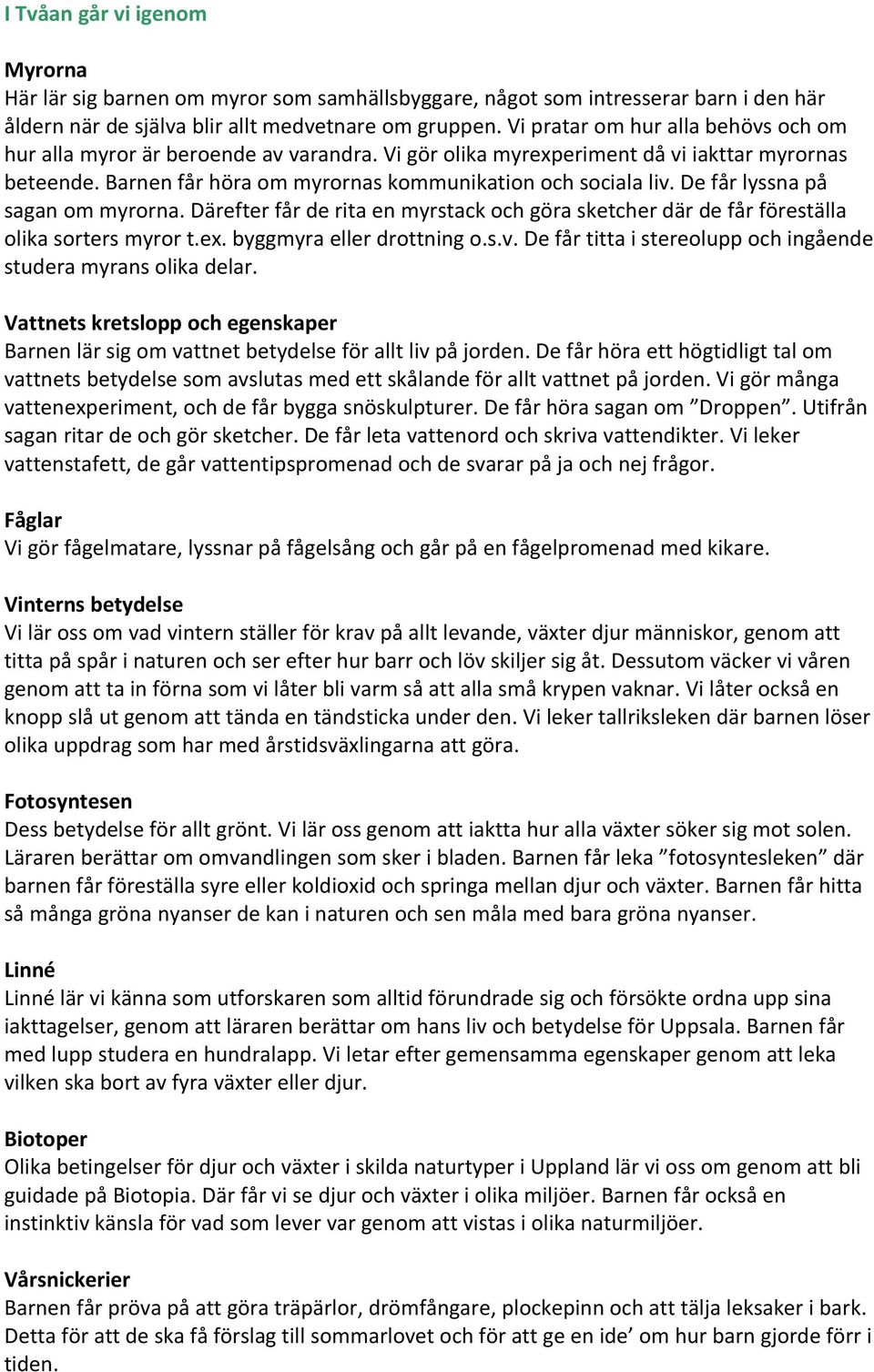 De får lyssna på sagan om myrorna. Därefter får de rita en myrstack och göra sketcher där de får föreställa olika sorters myror t.ex. byggmyra eller drottning o.s.v.