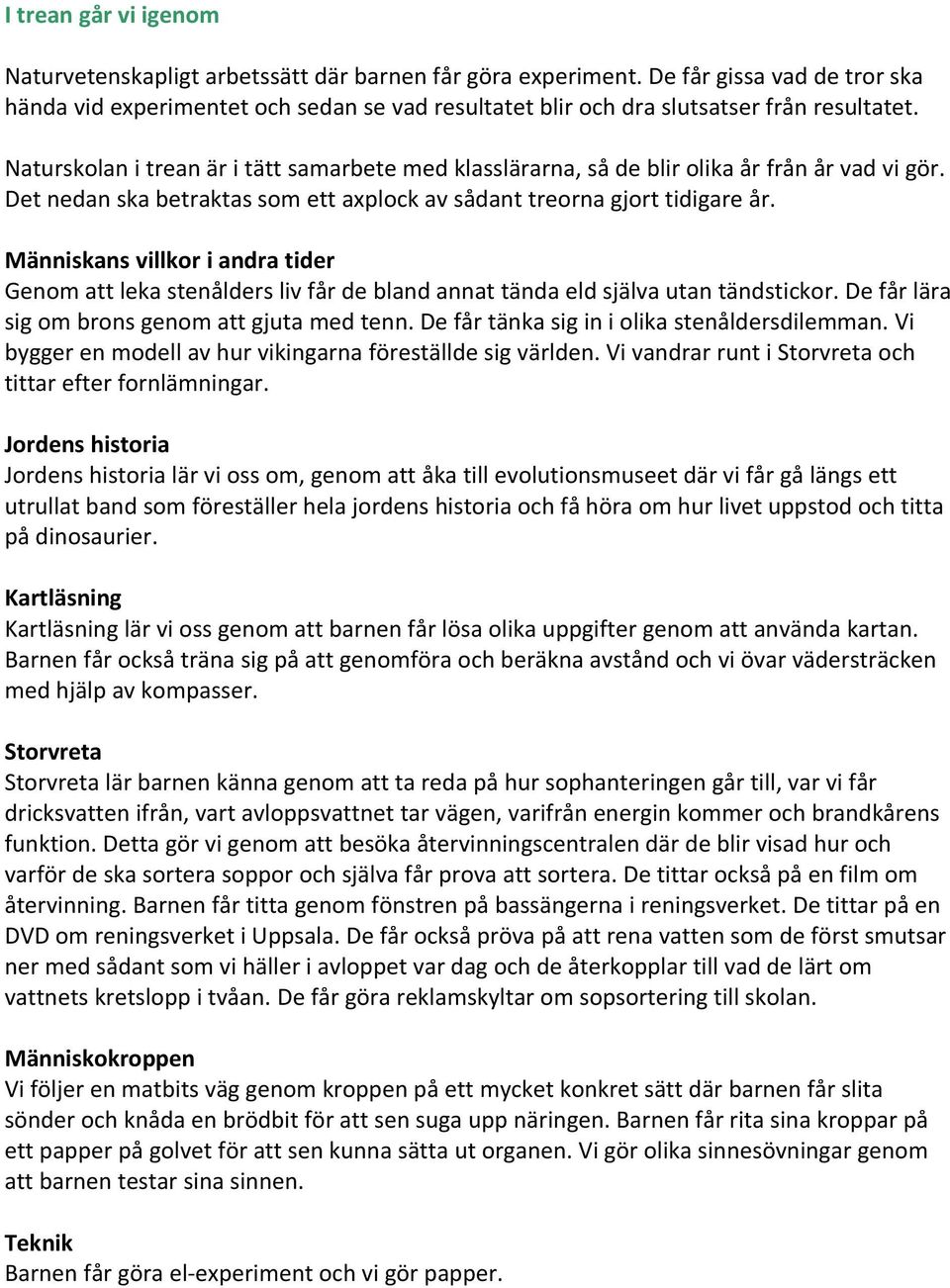 Naturskolan i trean är i tätt samarbete med klasslärarna, så de blir olika år från år vad vi gör. Det nedan ska betraktas som ett axplock av sådant treorna gjort tidigare år.