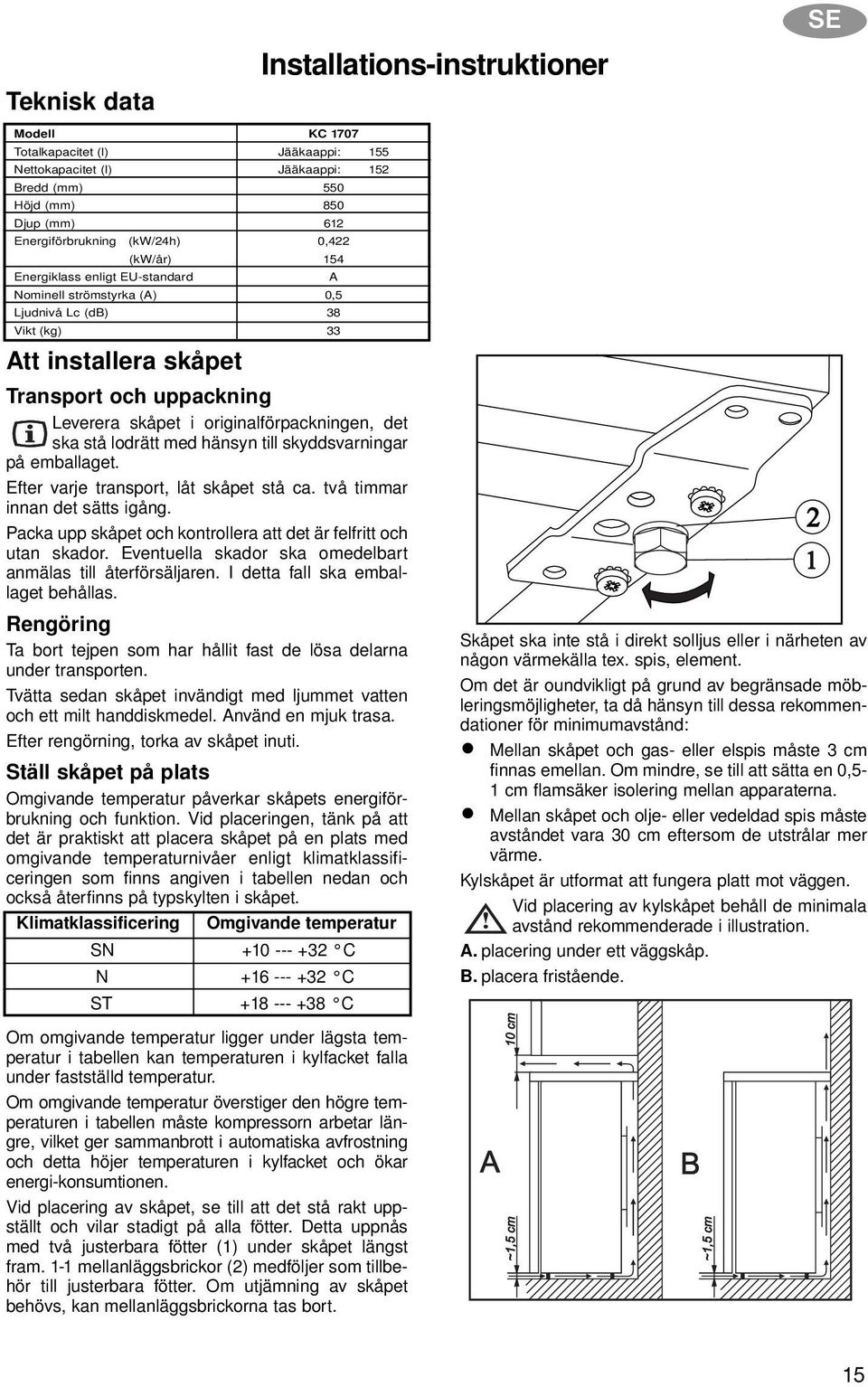 originalförpackningen, det ska stå lodrätt med hänsyn till skyddsvarningar på emballaget. Efter varje transport, låt skåpet stå ca. två timmar innan det sätts igång.