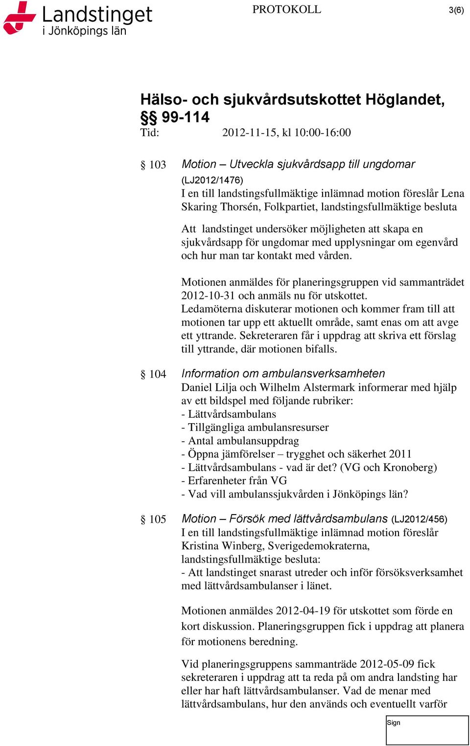 Motionen anmäldes för planeringsgruppen vid sammanträdet 2012-10-31 och anmäls nu för utskottet.