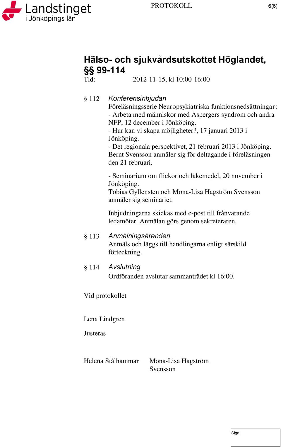 - Seminarium om flickor och läkemedel, 20 november i Jönköping. Tobias Gyllensten och Mona-Lisa Hagström Svensson anmäler sig seminariet. Inbjudningarna skickas med e-post till frånvarande ledamöter.