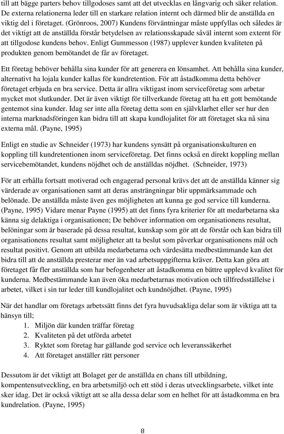 (Grönroos, 2007) Kundens förväntningar måste uppfyllas och således är det viktigt att de anställda förstår betydelsen av relationsskapade såväl internt som externt för att tillgodose kundens behov.