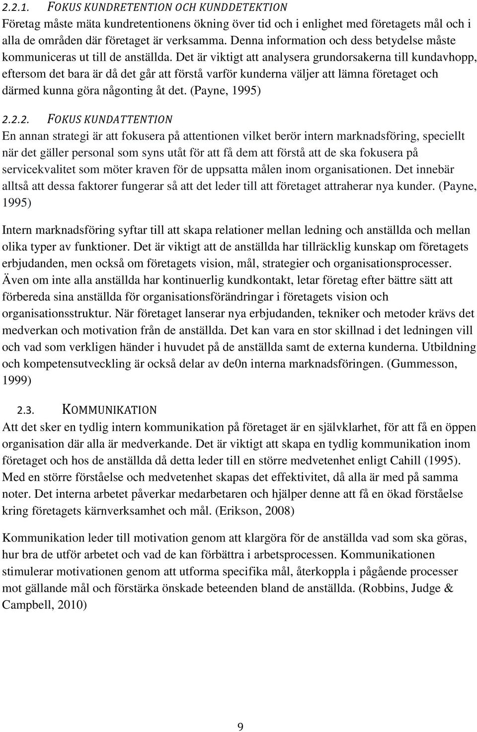 Det är viktigt att analysera grundorsakerna till kundavhopp, eftersom det bara är då det går att förstå varför kunderna väljer att lämna företaget och därmed kunna göra någonting åt det.