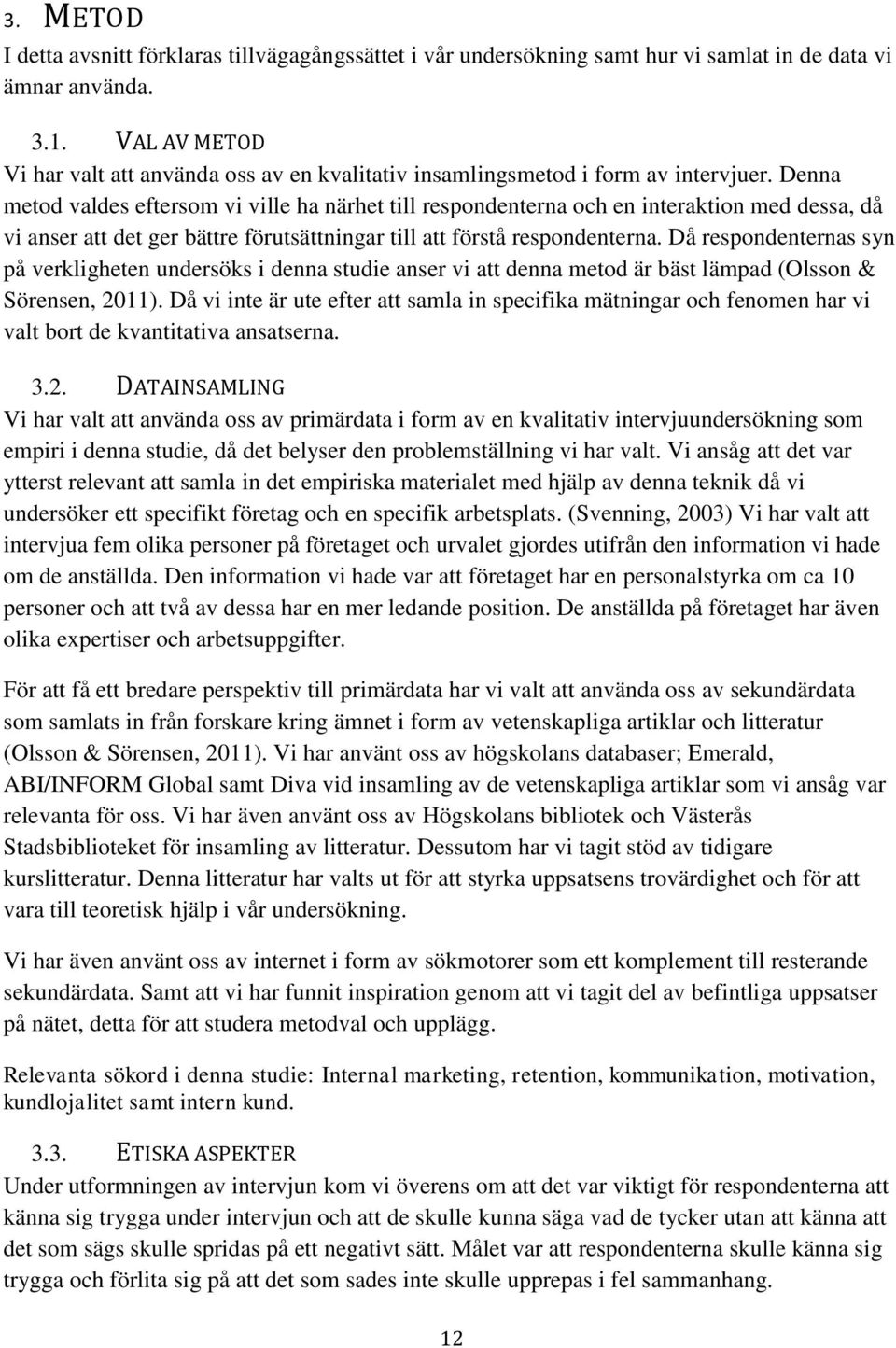 Denna metod valdes eftersom vi ville ha närhet till respondenterna och en interaktion med dessa, då vi anser att det ger bättre förutsättningar till att förstå respondenterna.