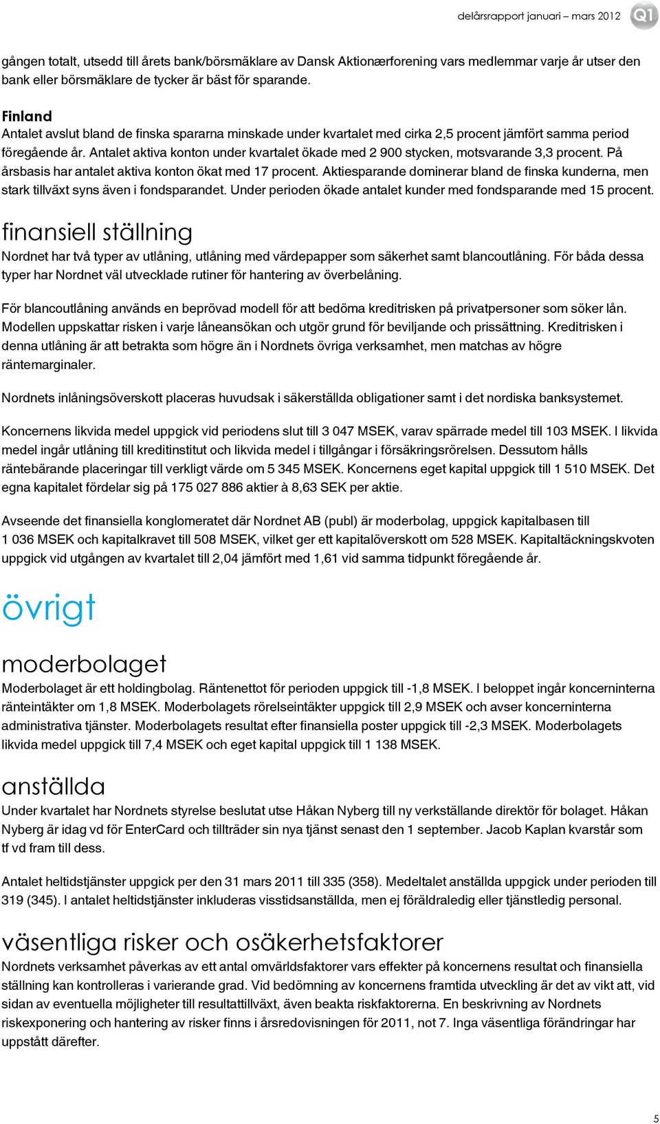 Antalet aktiva konton under kvartalet ökade med 2 900 stycken, motsvarande 3,3 procent. På årsbasis har antalet aktiva konton ökat med 17 procent.