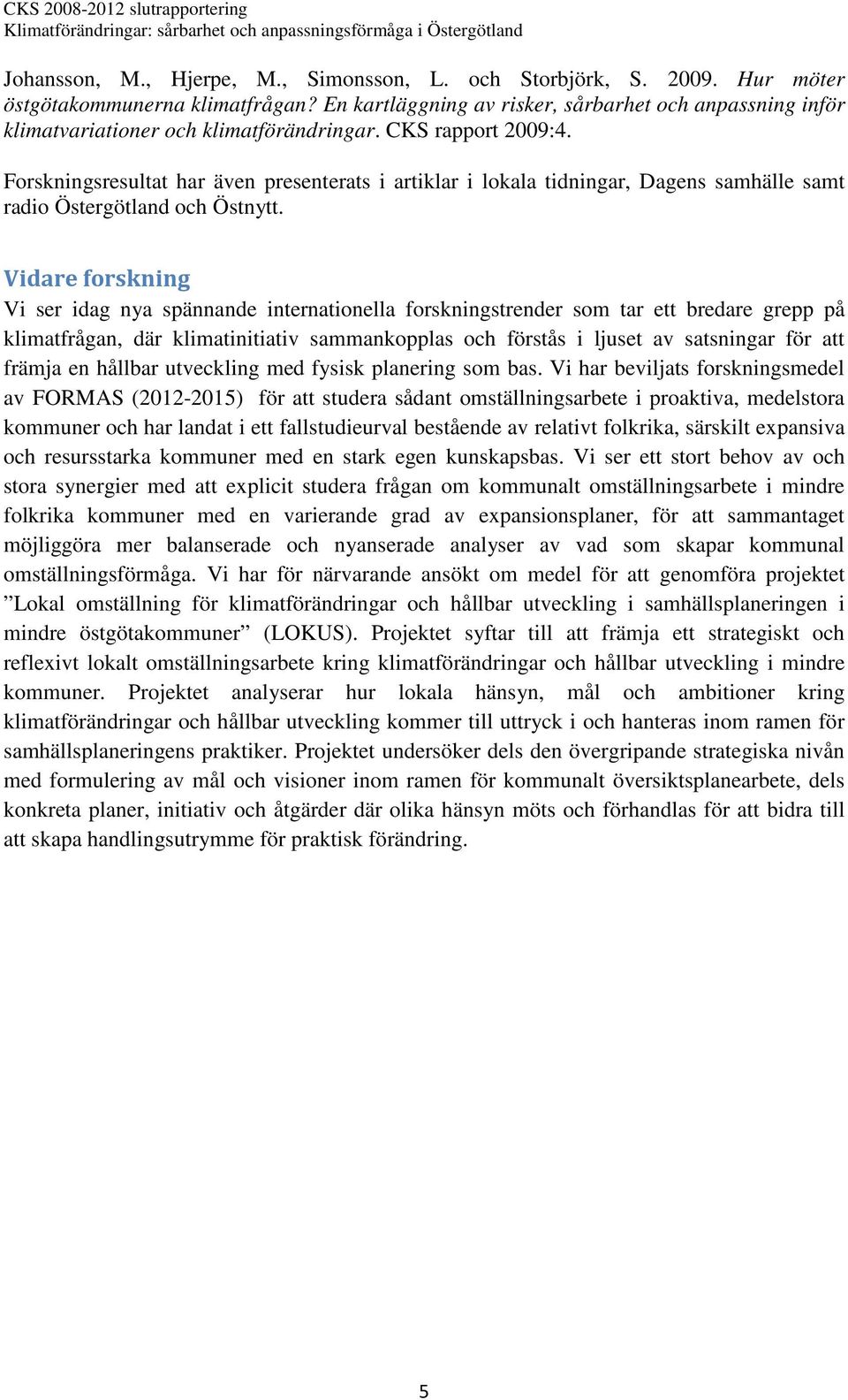 Forskningsresultat har även presenterats i artiklar i lokala tidningar, Dagens samhälle samt radio Östergötland och Östnytt.