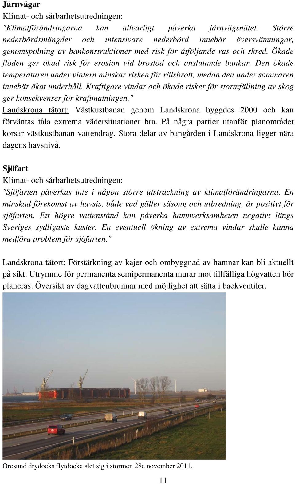 Ökade flöden ger ökad risk för erosion vid brostöd och anslutande bankar. Den ökade temperaturen under vintern minskar risken för rälsbrott, medan den under sommaren innebär ökat underhåll.