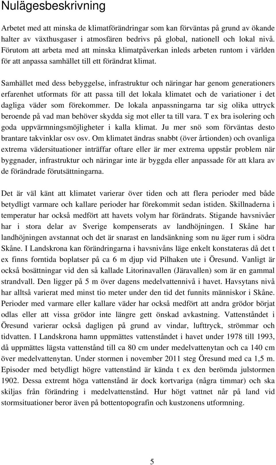 Samhället med dess bebyggelse, infrastruktur och näringar har genom generationers erfarenhet utformats för att passa till det lokala klimatet och de variationer i det dagliga väder som förekommer.