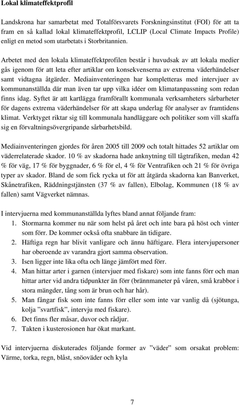 Arbetet med den lokala klimateffektprofilen består i huvudsak av att lokala medier gås igenom för att leta efter artiklar om konsekvenserna av extrema väderhändelser samt vidtagna åtgärder.