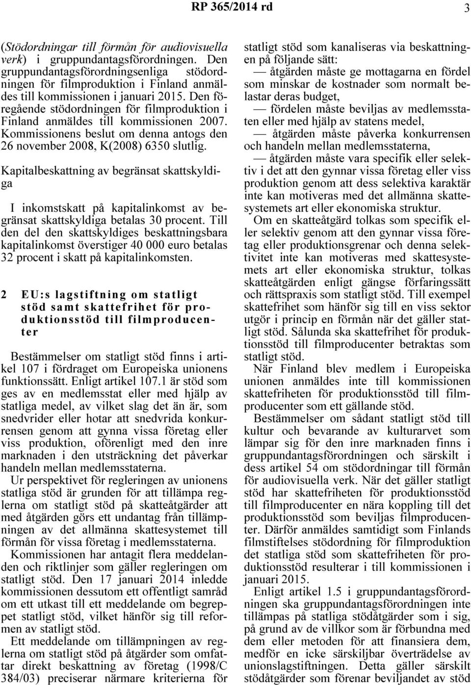 Den föregående stödordningen för filmproduktion i Finland anmäldes till kommissionen 2007. Kommissionens beslut om denna antogs den 26 november 2008, K(2008) 6350 slutlig.