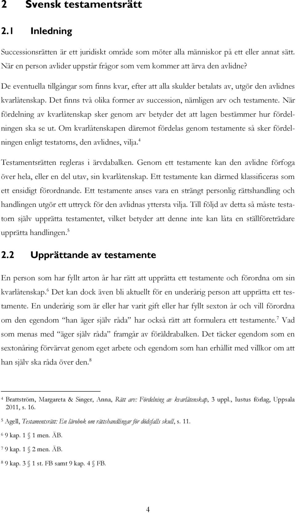 Det finns två olika former av succession, nämligen arv och testamente. När fördelning av kvarlåtenskap sker genom arv betyder det att lagen bestämmer hur fördelningen ska se ut.