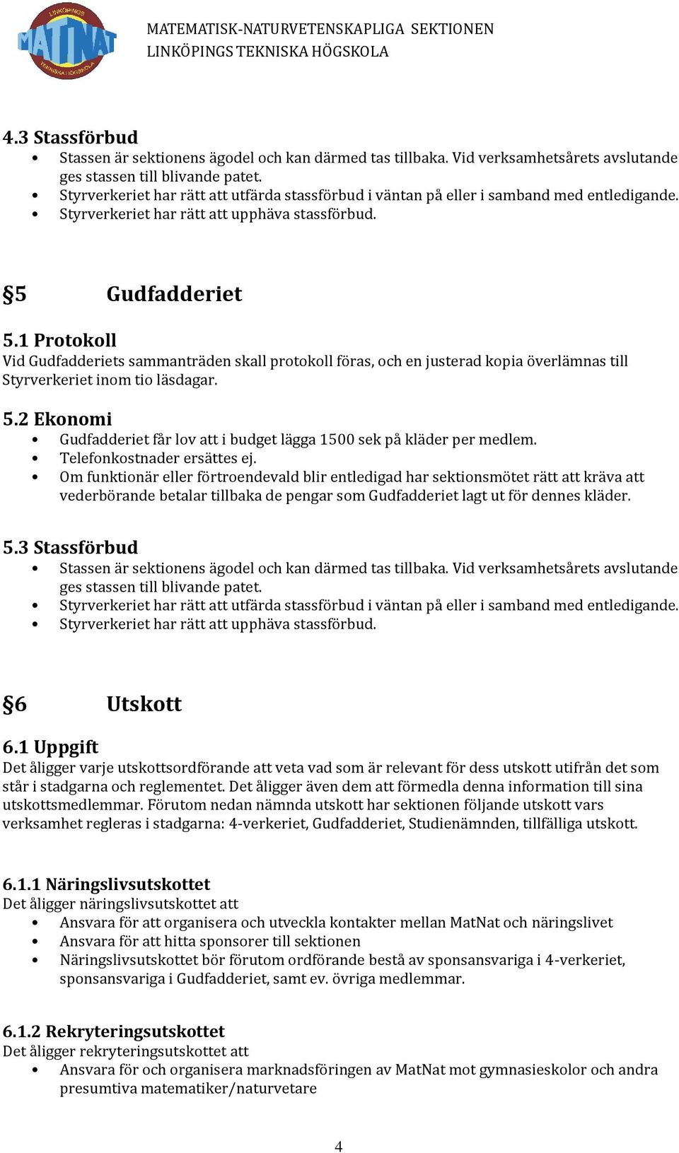 1 Protokoll Vid Gudfadderiets sammanträden skall protokoll föras, och en justerad kopia överlämnas till Styrverkeriet inom tio läsdagar. 5.