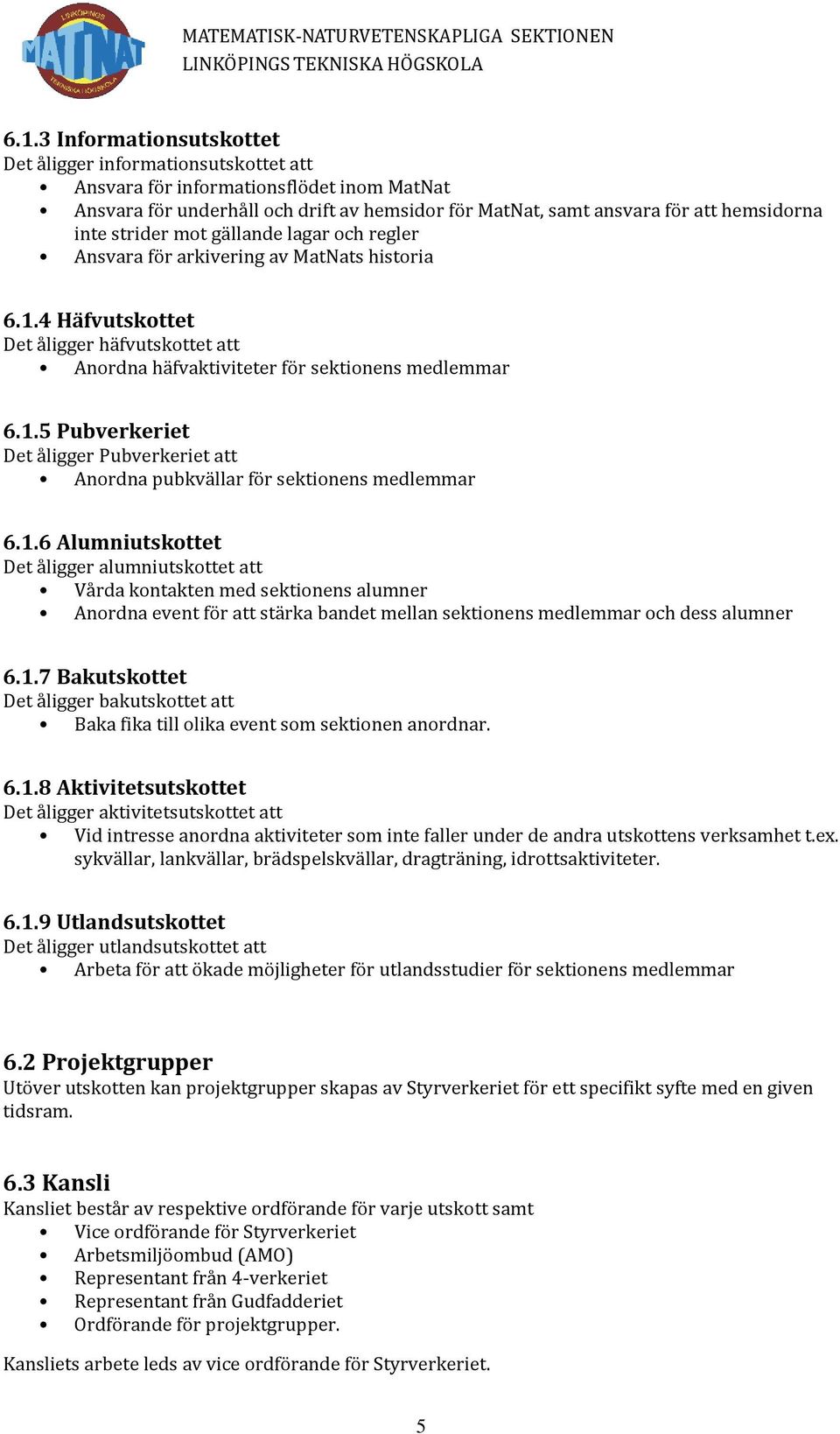 1.6 Alumniutskottet Det åligger alumniutskottet att Vårda kontakten med sektionens alumner Anordna event för att stärka bandet mellan sektionens medlemmar och dess alumner 6.1.7 Bakutskottet Det åligger bakutskottet att Baka fika till olika event som sektionen anordnar.