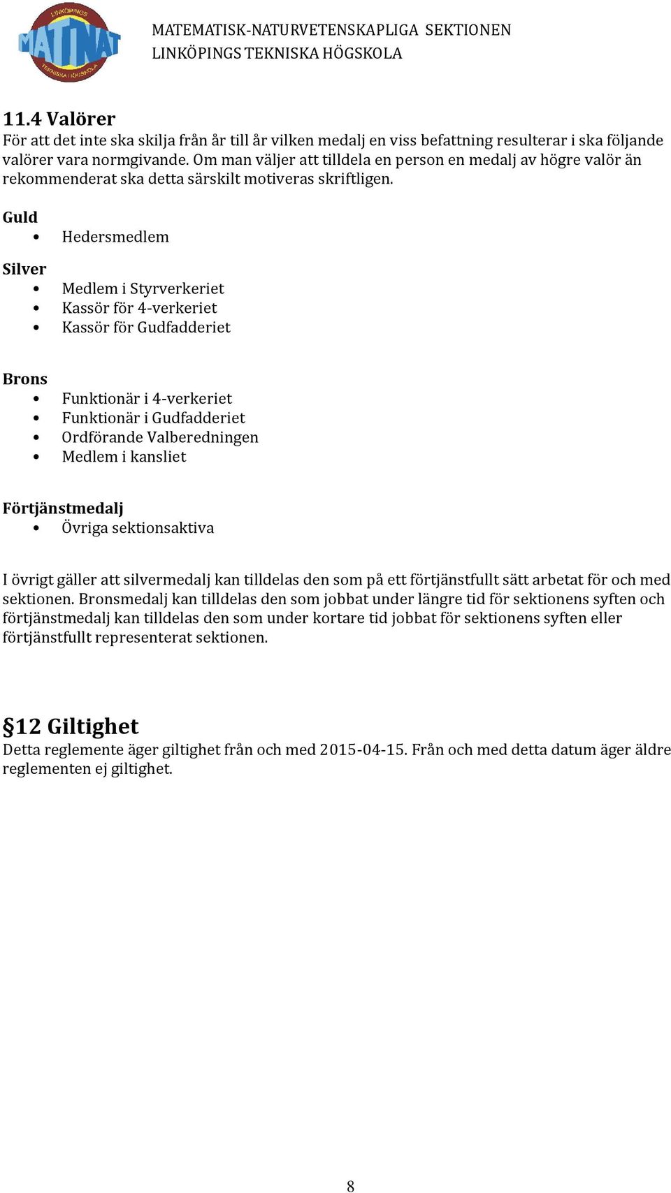 Guld Hedersmedlem Silver Medlem i Styrverkeriet Kassör för 4-verkeriet Kassör för Gudfadderiet Brons Funktionär i 4-verkeriet Funktionär i Gudfadderiet Ordförande Valberedningen Medlem i kansliet