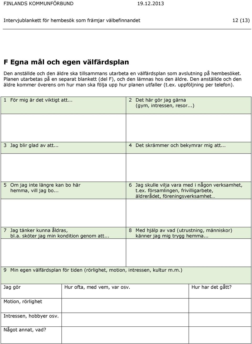 1 För mig är det viktigt att... 2 Det här gör jag gärna (gym, intressen, resor...) 3 Jag blir glad av att... 4 Det skrämmer och bekymrar mig att... 5 Om jag inte längre kan bo här hemma, vill jag bo.