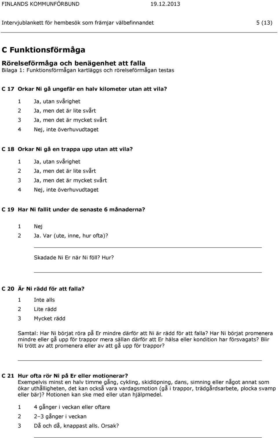 , utan svårighet 2 Ja, men det är lite svårt 3 Ja, men det är mycket svårt 4 Nej, inte överhuvudtaget C 19 Har Ni fallit under de senaste 6 månaderna? 2 Ja. Var (ute, inne, hur ofta)?