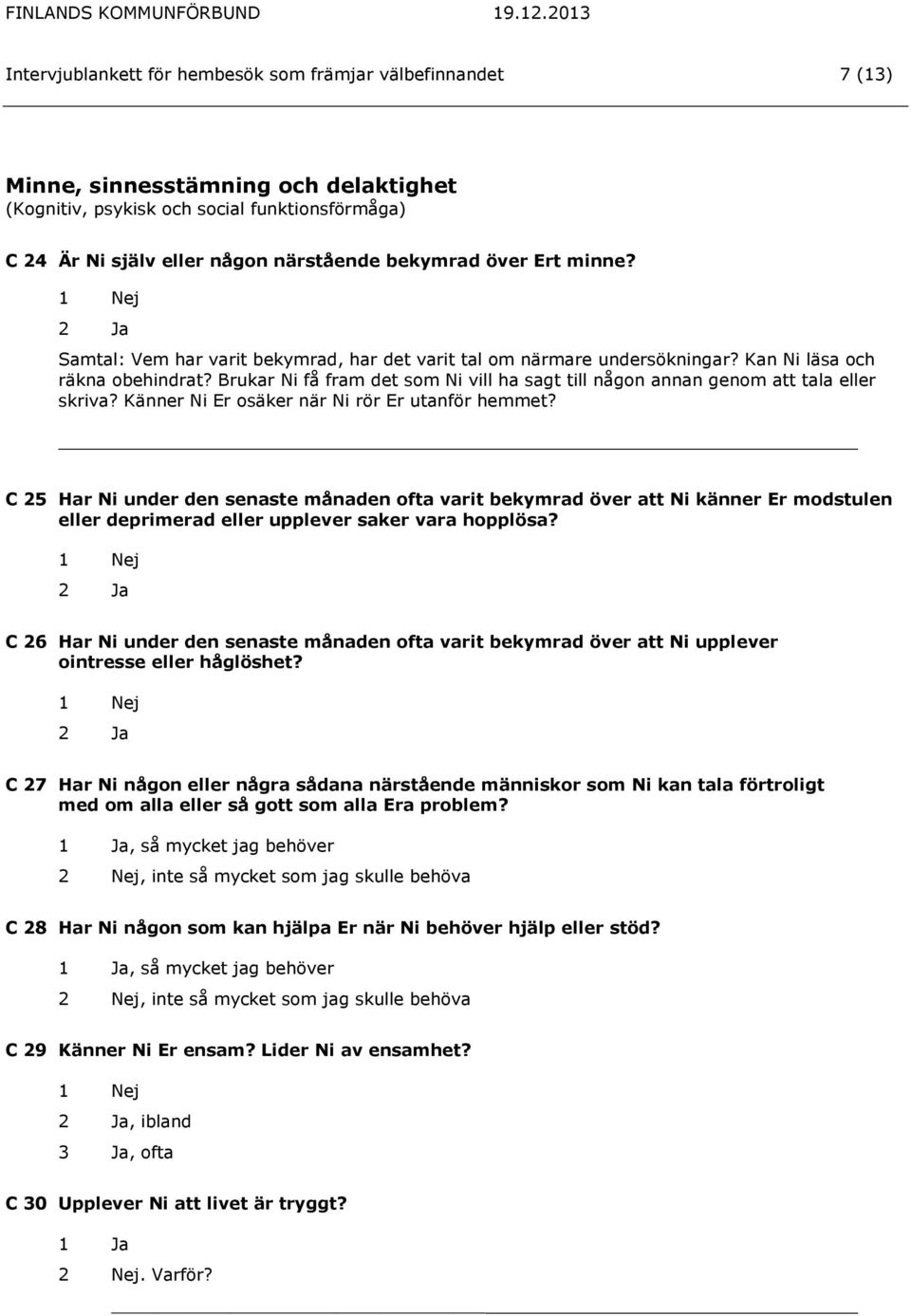 Brukar Ni få fram det som Ni vill ha sagt till någon annan genom att tala eller skriva? Känner Ni Er osäker när Ni rör Er utanför hemmet?