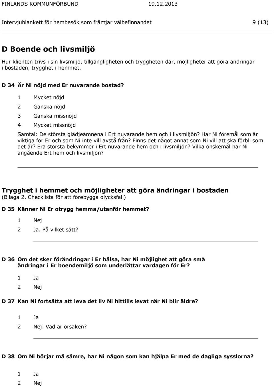 1 Mycket nöjd 2 Ganska nöjd 3 Ganska missnöjd 4 Mycket missnöjd Samtal: De största glädjeämnena i Ert nuvarande hem och i livsmiljön?