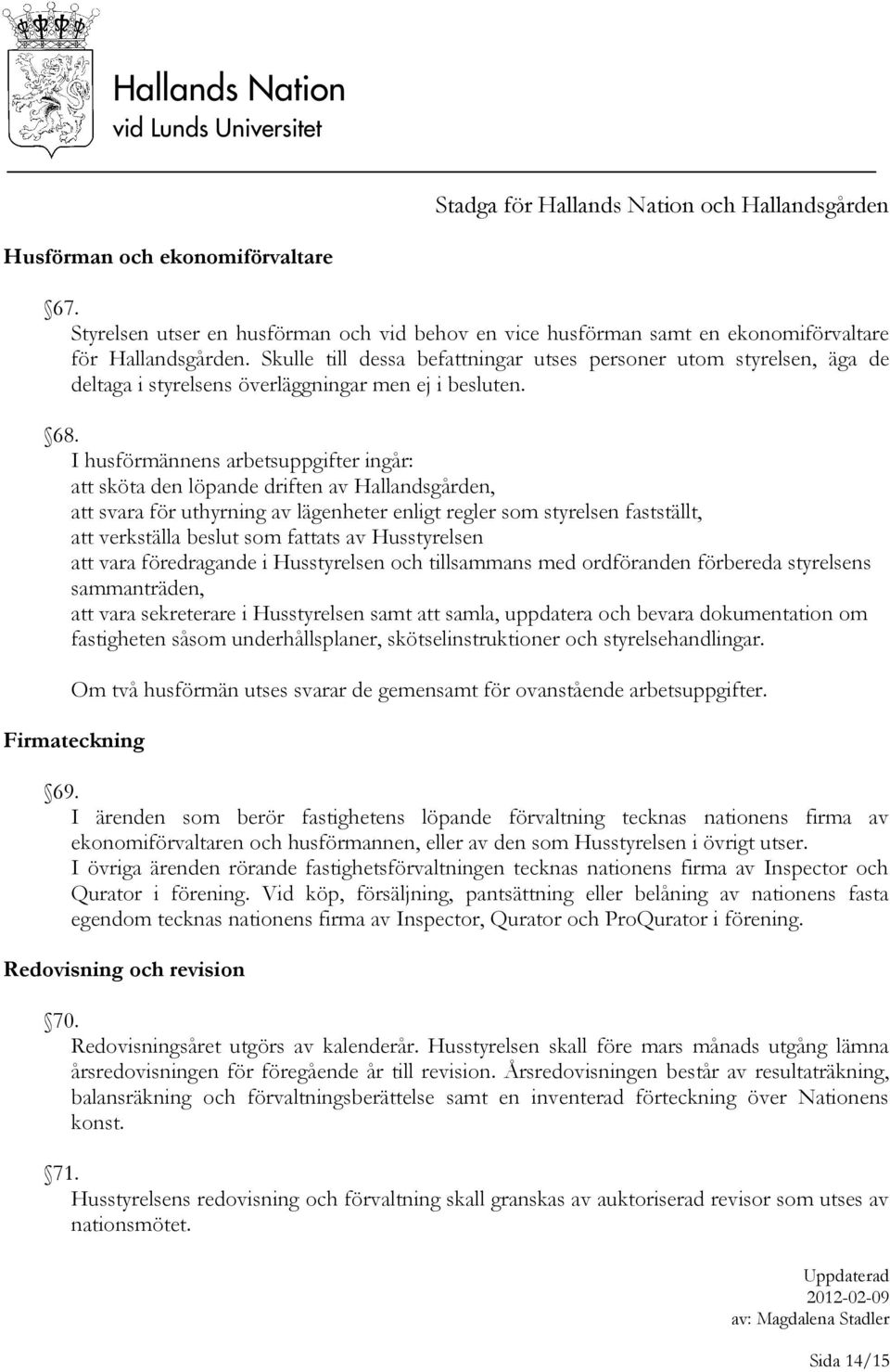 I husförmännens arbetsuppgifter ingår: att sköta den löpande driften av Hallandsgården, att svara för uthyrning av lägenheter enligt regler som styrelsen fastställt, att verkställa beslut som fattats