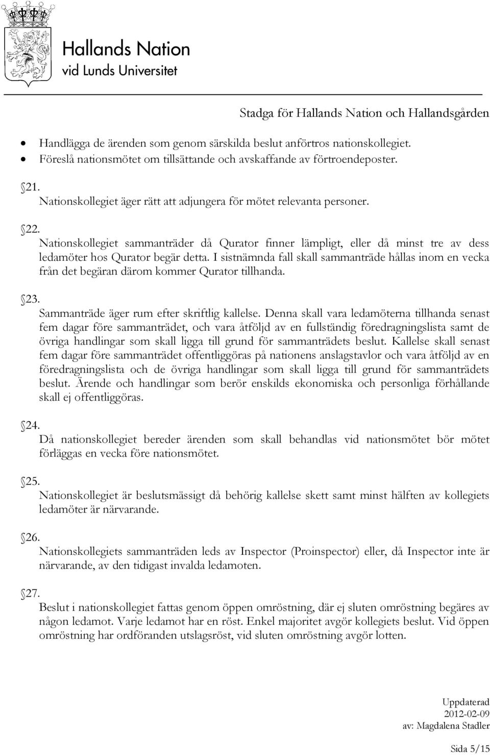 I sistnämnda fall skall sammanträde hållas inom en vecka från det begäran därom kommer Qurator tillhanda. 23. Sammanträde äger rum efter skriftlig kallelse.