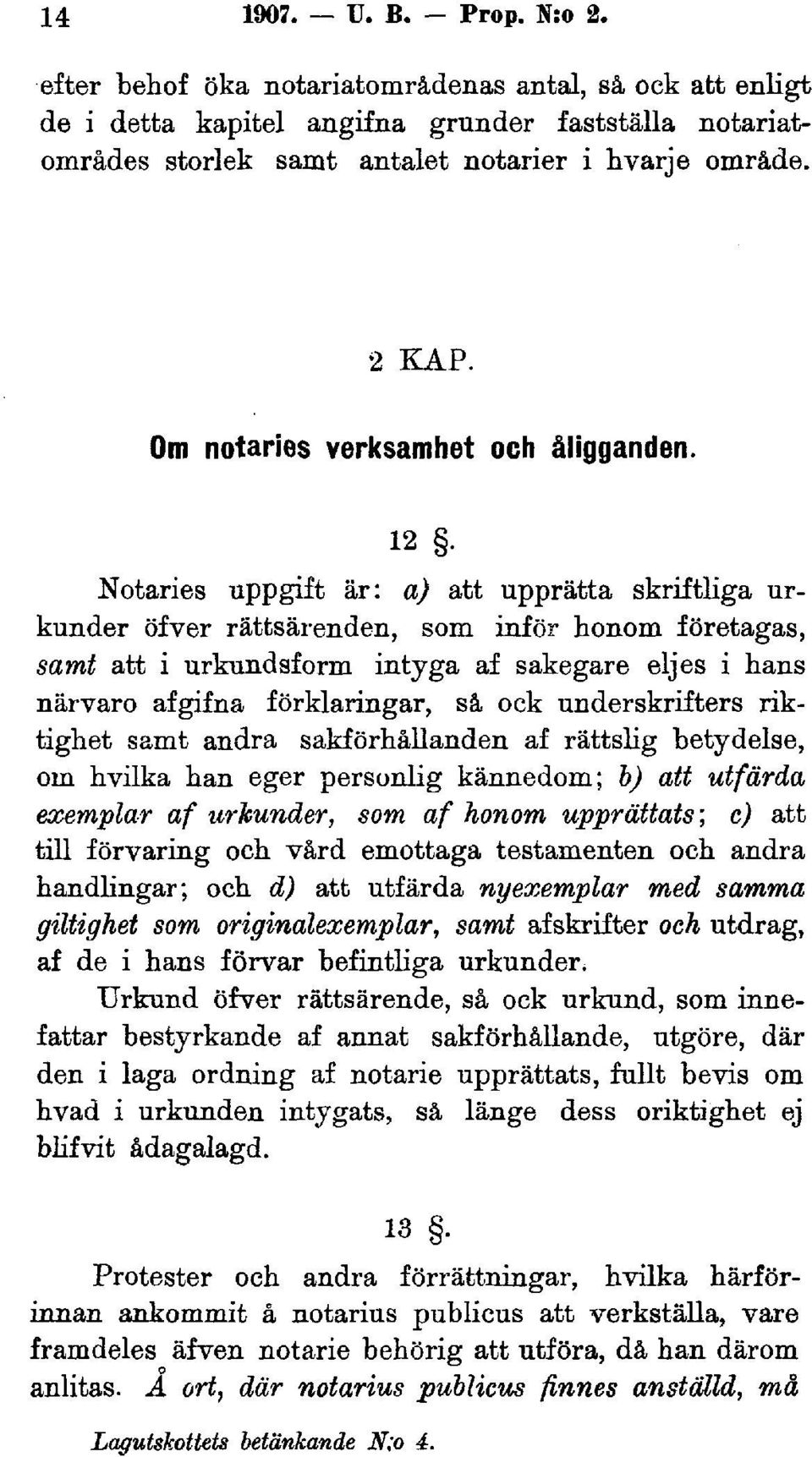 Notaries uppgift är: a) att upprätta skriftliga urkunder öfver rättsärenden, som inför honom företagas, samt att i urkundsform intyga af sakegare eljes i hans närvaro afgifna förklaringar, så ock