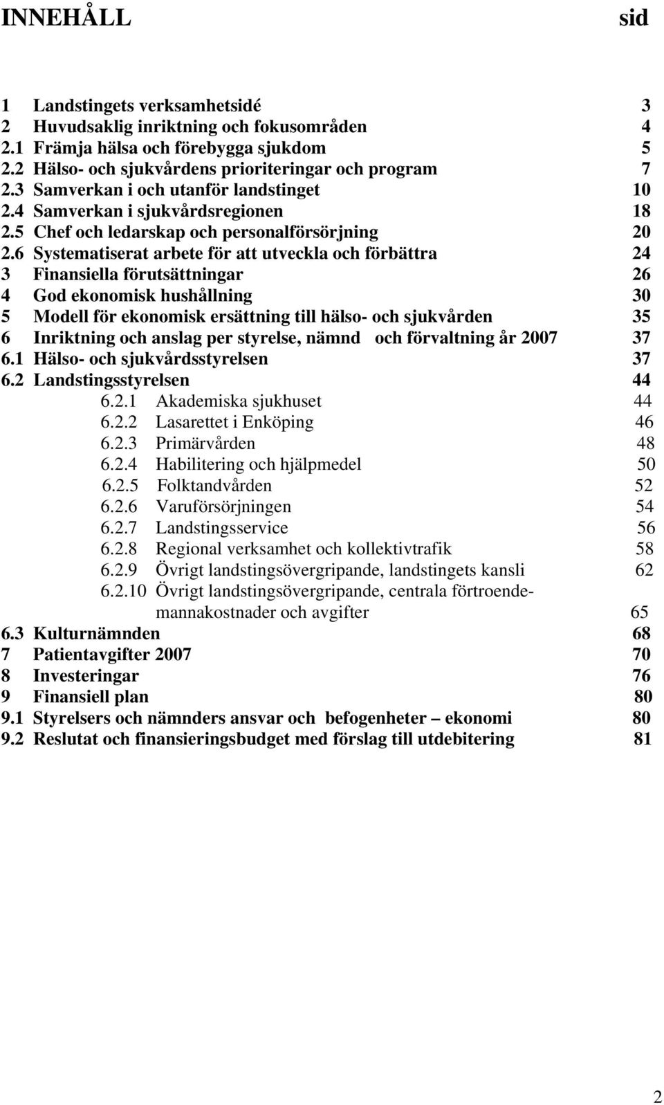 6 Systematiserat arbete för att utveckla och förbättra 24 3 Finansiella förutsättningar 26 4 God ekonomisk hushållning 30 5 Modell för ekonomisk ersättning till hälso- och sjukvården 35 6 Inriktning