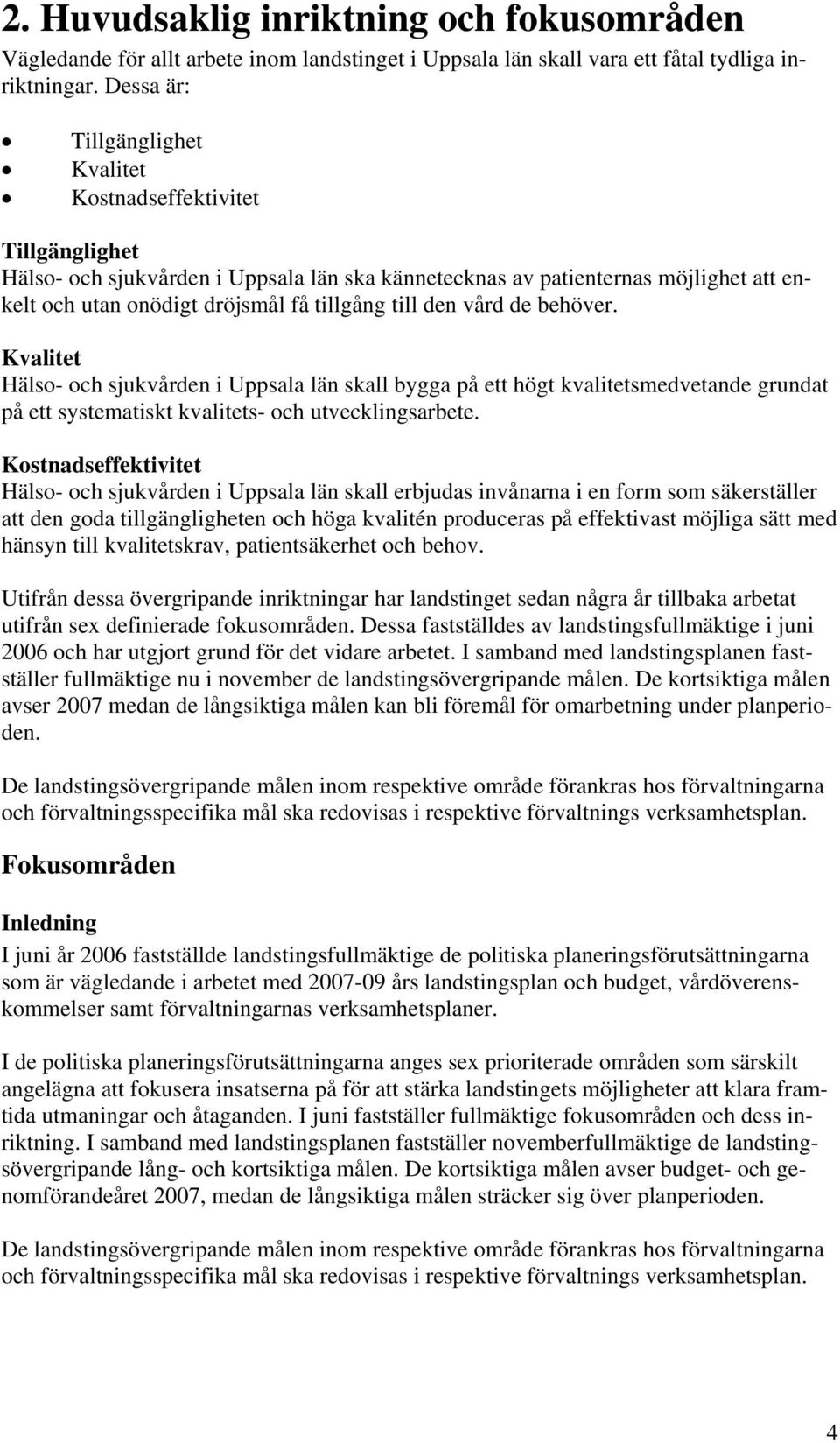 till den vård de behöver. Kvalitet Hälso- och sjukvården i Uppsala län skall bygga på ett högt kvalitetsmedvetande grundat på ett systematiskt kvalitets- och utvecklingsarbete.