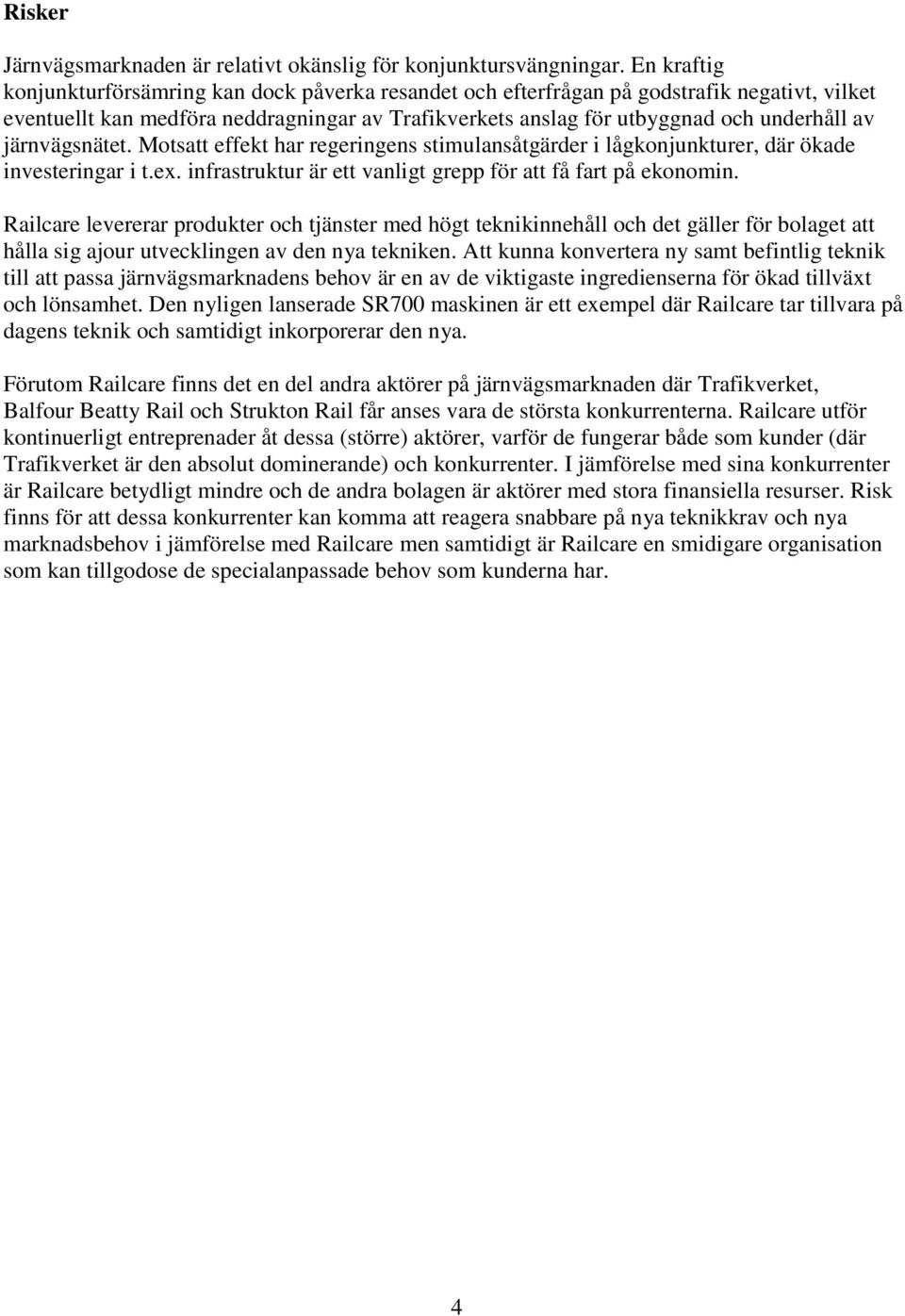 järnvägsnätet. Motsatt effekt har regeringens stimulansåtgärder i lågkonjunkturer, där ökade investeringar i t.ex. infrastruktur är ett vanligt grepp för att få fart på ekonomin.