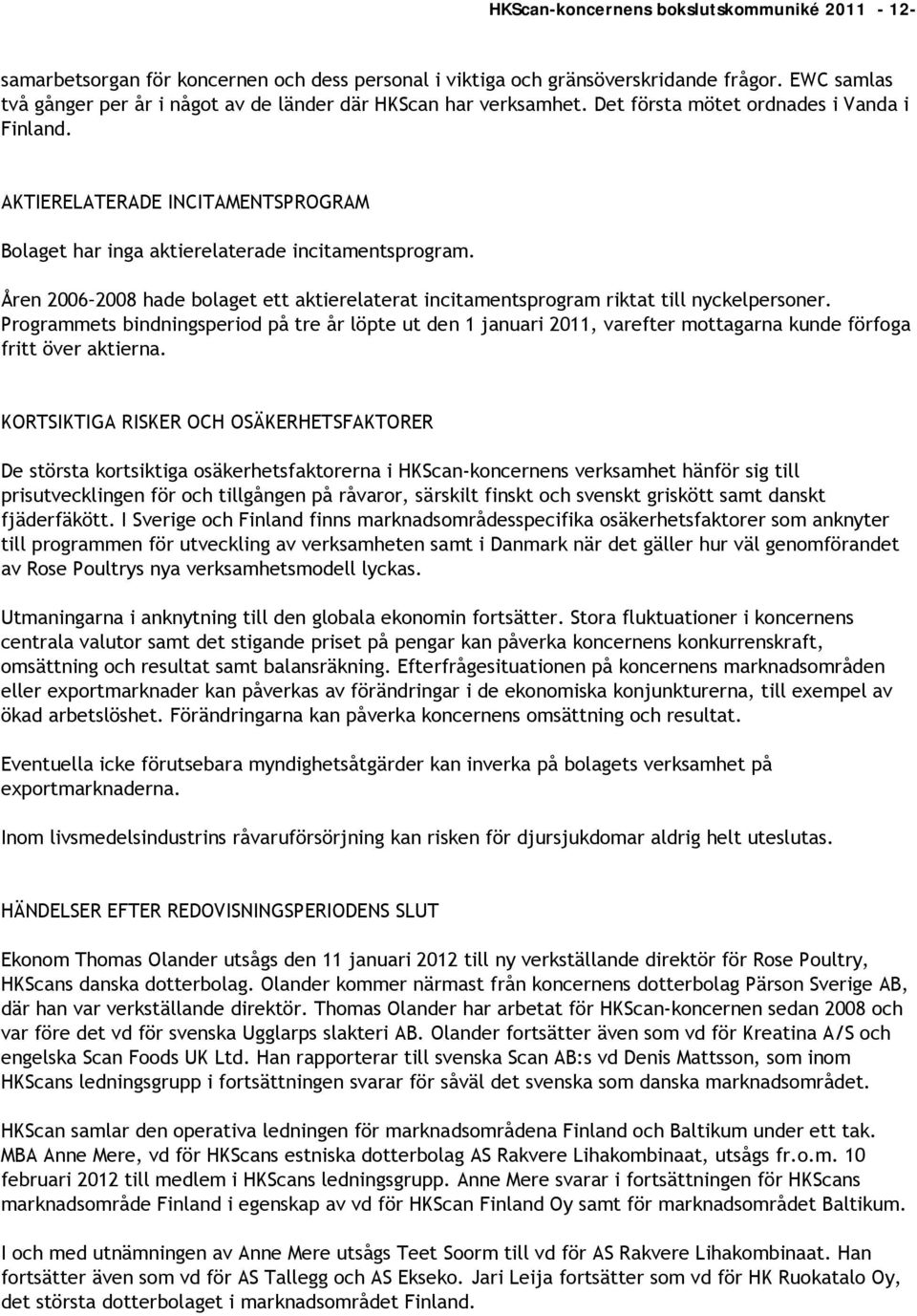 AKTIERELATERADE INCITAMENTSPROGRAM Bolaget har inga aktierelaterade incitamentsprogram. Åren 2006 2008 hade bolaget ett aktierelaterat incitamentsprogram riktat till nyckelpersoner.