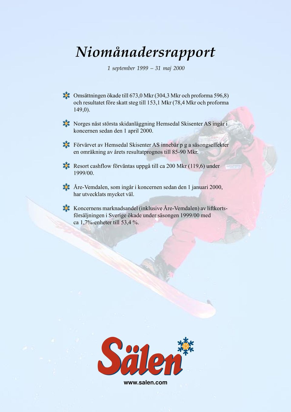 Förvärvet av Hemsedal Skisenter AS innebär p g a säsongseffekter en omräkning av årets resultatprognos till 85-90 Mkr.