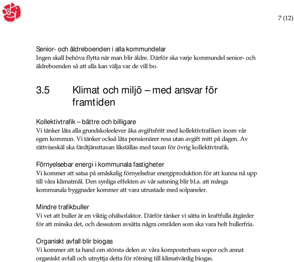 Vi tänker också låta pensionärer resa utan avgift mitt på dagen. Av rättviseskäl ska färdtjänsttaxan likställas med taxan för övrig kollektivtrafik.