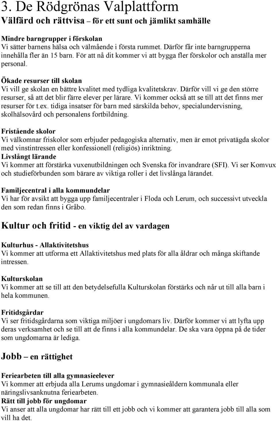 Ökade resurser till skolan Vi vill ge skolan en bättre kvalitet med tydliga kvalitetskrav. Därför vill vi ge den större resurser, så att det blir färre elever per lärare.