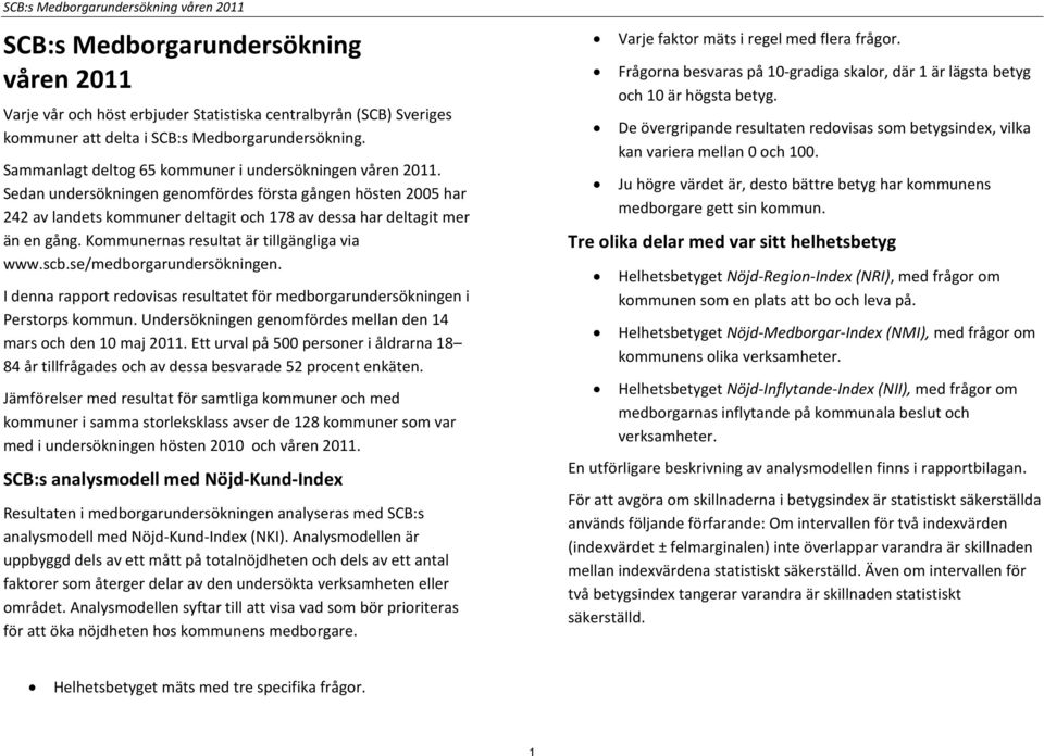 Kommunernas resultat är tillgängliga via www.scb.se/medborgarundersökningen. I denna rapport redovisas resultatet för medborgarundersökningen i Perstorps kommun.