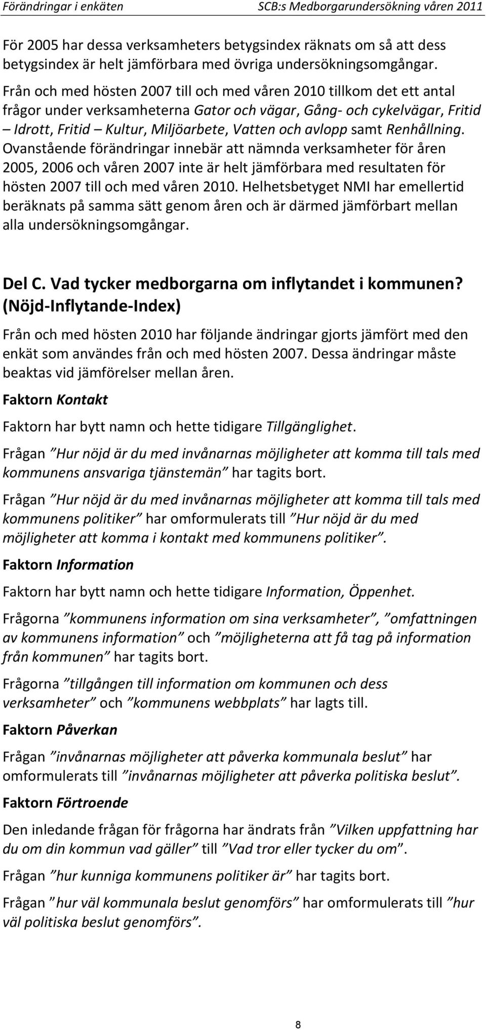 samt Renhållning. Ovanstående förändringar innebär att nämnda verksamheter för åren 2005, 2006 och våren 2007 inte är helt jämförbara med resultaten för hösten 2007 till och med våren 2010.