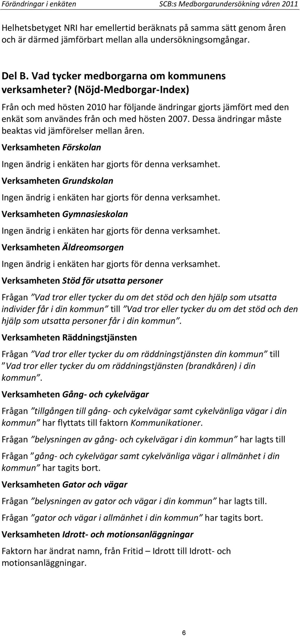 Dessa ändringar måste beaktas vid jämförelser mellan åren. Verksamheten Förskolan Ingen ändrig i enkäten har gjorts för denna verksamhet.