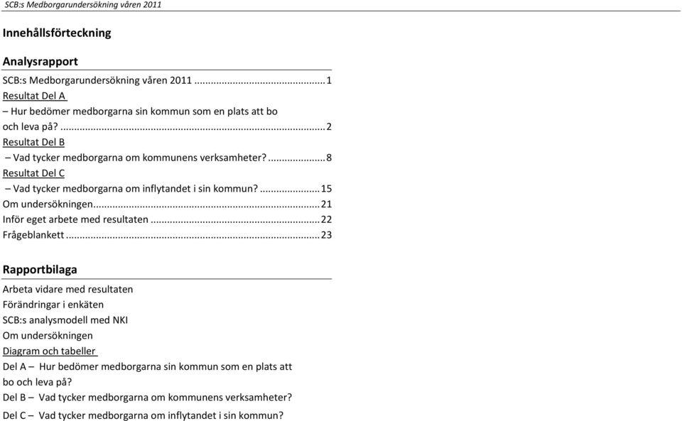 ...8 Resultat Del C Vad tycker medborgarna om inflytandet i sin kommun?...15 Om undersökningen...21 Inför eget arbete med resultaten...22 Frågeblankett.