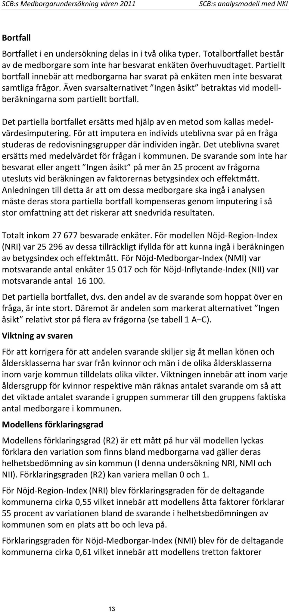 Även svarsalternativet Ingen åsikt betraktas vid modellberäkningarna som partiellt bortfall. Det partiella bortfallet ersätts med hjälp av en metod som kallas medelvärdesimputering.