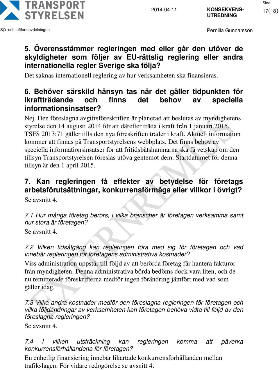 Behöver särskild hänsyn tas när det gäller tidpunkten för ikraftträdande och finns det behov av speciella informationsinsatser? Nej.