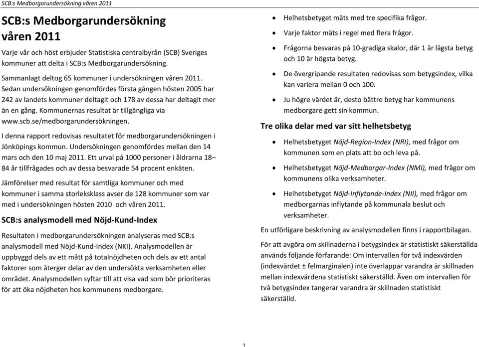 Kommunernas resultat är tillgängliga via www.scb.se/medborgarundersökningen. I denna rapport redovisas resultatet för medborgarundersökningen i Jönköpings kommun.