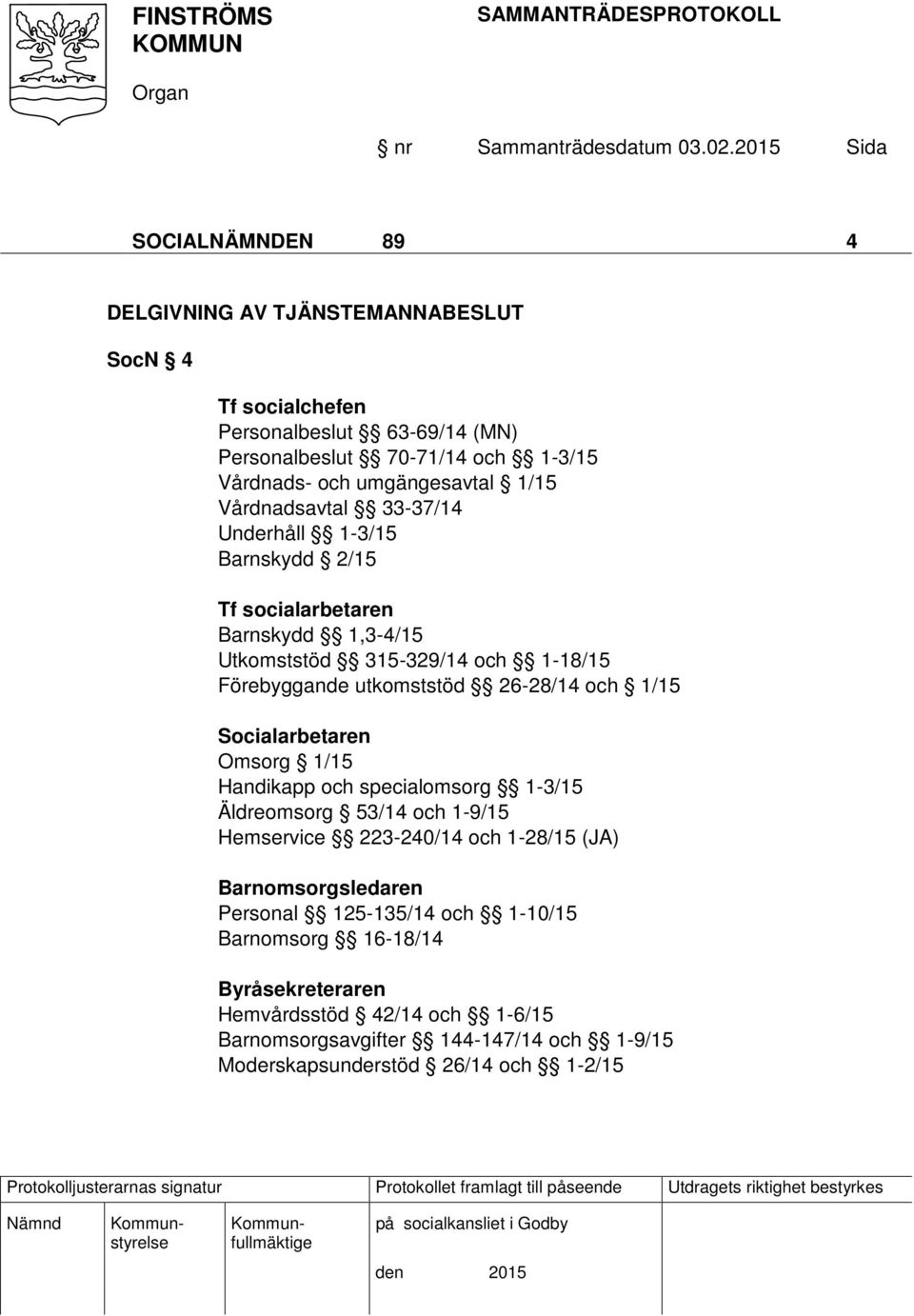 och 1/15 Socialarbetaren Omsorg 1/15 Handikapp och specialomsorg 1-3/15 Äldreomsorg 53/14 och 1-9/15 Hemservice 223-240/14 och 1-28/15 (JA) Barnomsorgsledaren Personal