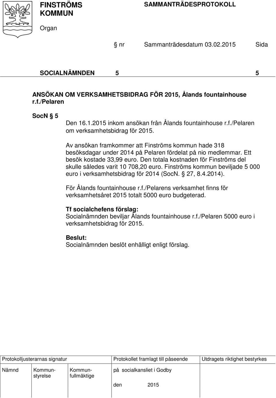 Den totala kostnaden för Finströms del skulle således varit 10 708,20 euro. Finströms kommun beviljade 5 000 euro i verksamhetsbidrag för 2014 (SocN. 27, 8.4.2014). För Ålands fountainhouse r.f./pelarens verksamhet finns för verksamhetsåret 2015 totalt 5000 euro budgeterad.