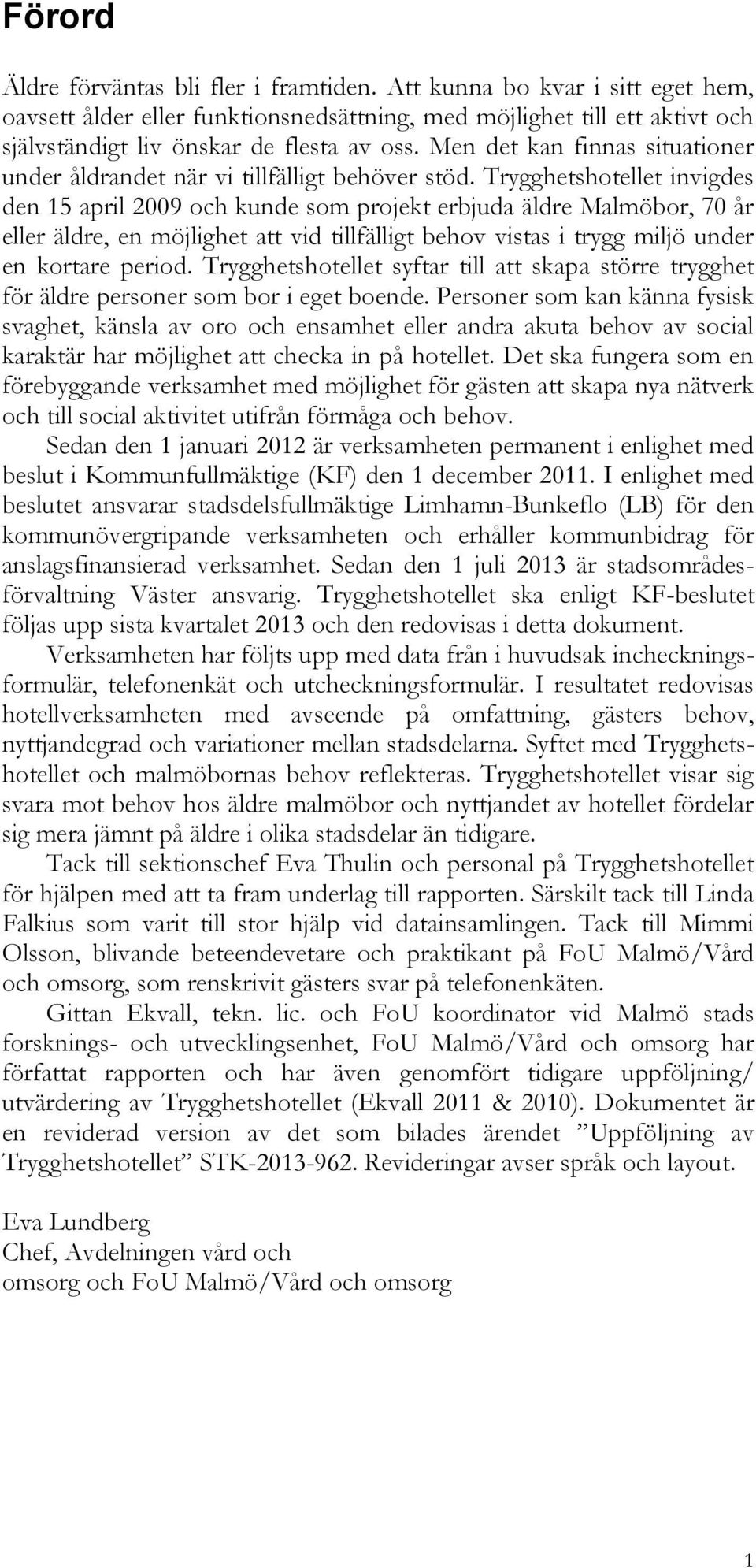 Trygghetshotellet invigdes den 15 april 2009 och kunde som projekt erbjuda äldre Malmöbor, 70 år eller äldre, en möjlighet att vid tillfälligt behov vistas i trygg miljö under en kortare period.