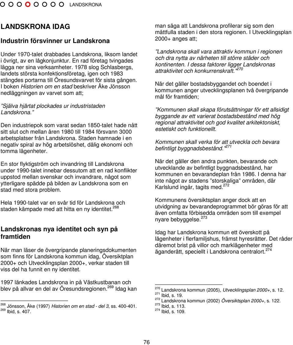 I boken Historien om en stad beskriver Åke Jönsson nedläggningen av varvet som att; Själva hjärtat plockades ur industristaden Landskrona.