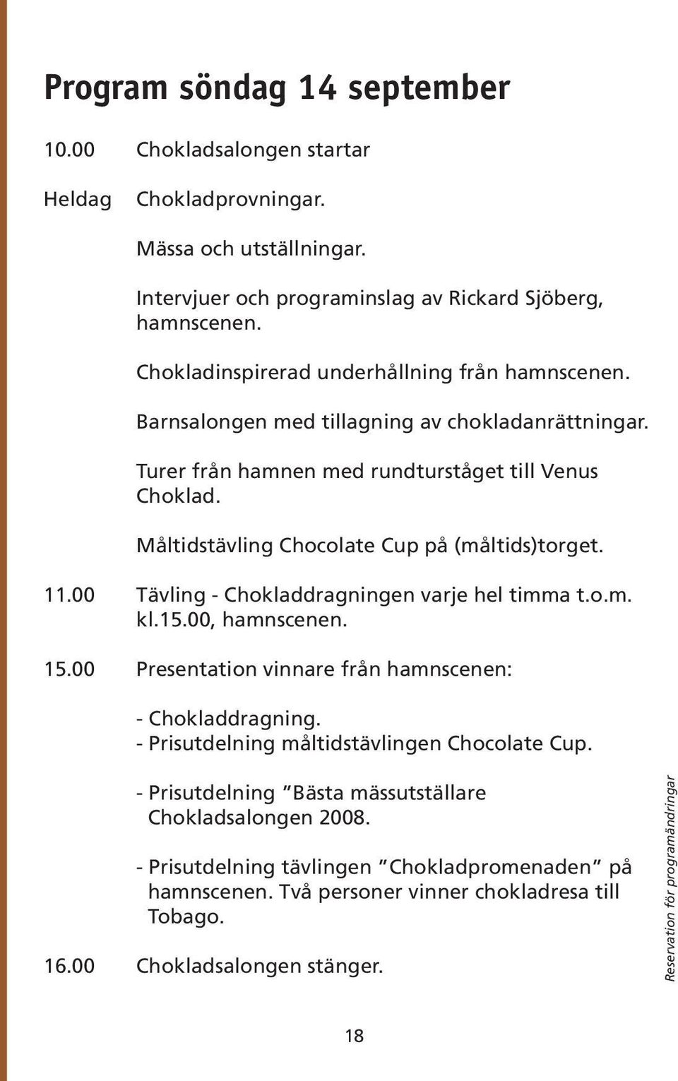 Måltidstävling Chocolate Cup på (måltids)torget. 11.00 Tävling - Chokladdragningen varje hel timma t.o.m. kl.15.00, hamnscenen. 15.00 Presentation vinnare från hamnscenen: - Chokladdragning.