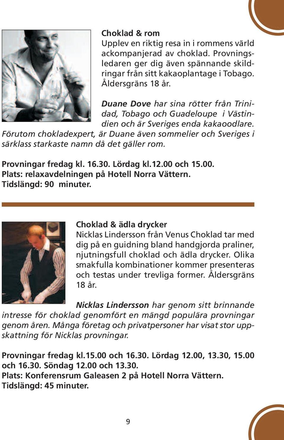 Förutom chokladexpert, är Duane även sommelier och Sveriges i särklass starkaste namn då det gäller rom. Provningar fredag kl. 16.30. Lördag kl.12.00 och 15.00. Plats: relaxavdelningen på Hotell Norra Vättern.