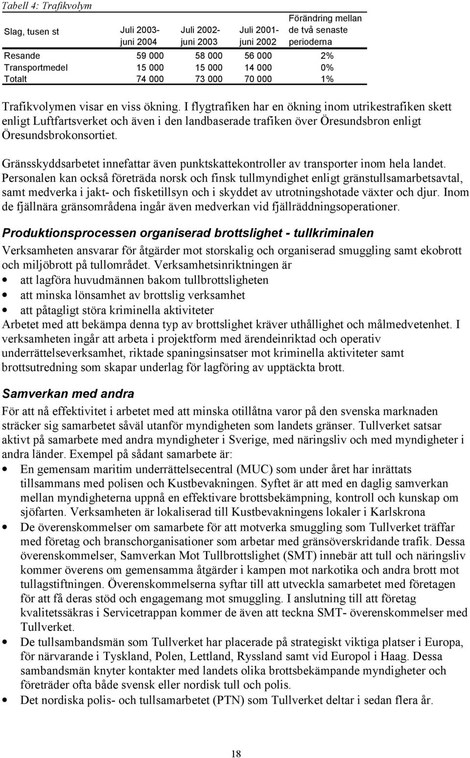 I flygtrafiken har en ökning inom utrikestrafiken skett enligt Luftfartsverket och även i den landbaserade trafiken över Öresundsbron enligt Öresundsbrokonsortiet.