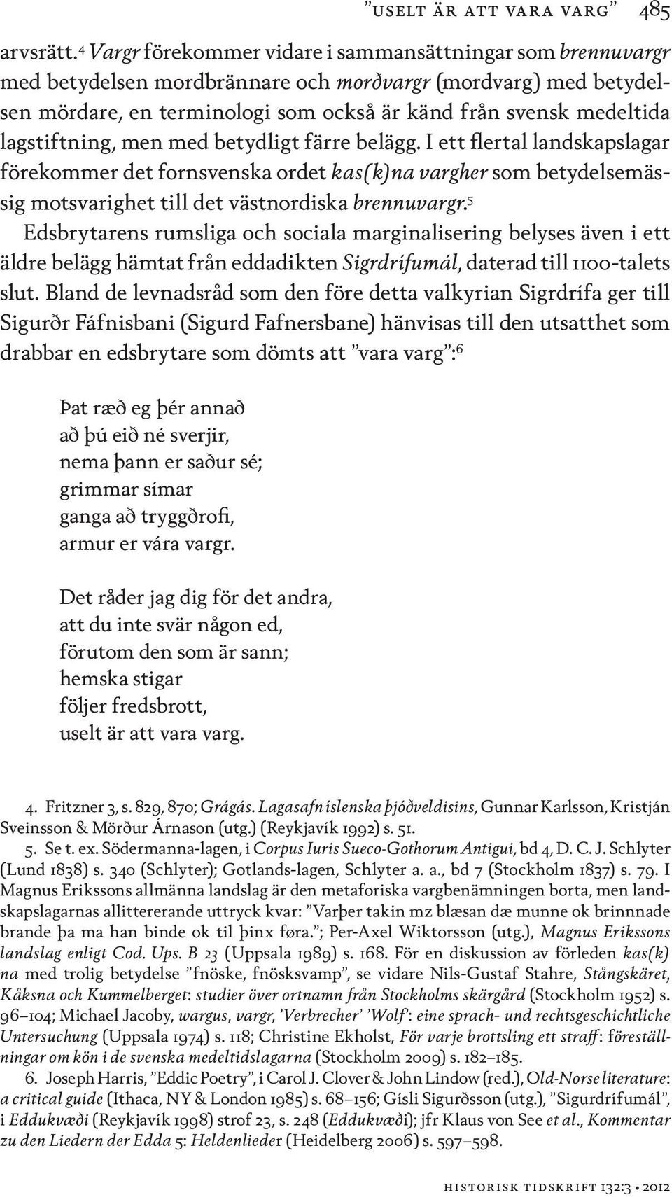 lagstiftning, men med betydligt färre belägg. I ett flertal landskapslagar förekommer det fornsvenska ordet kas(k)na vargher som betydelsemässig motsvarighet till det västnordiska brennuvargr.