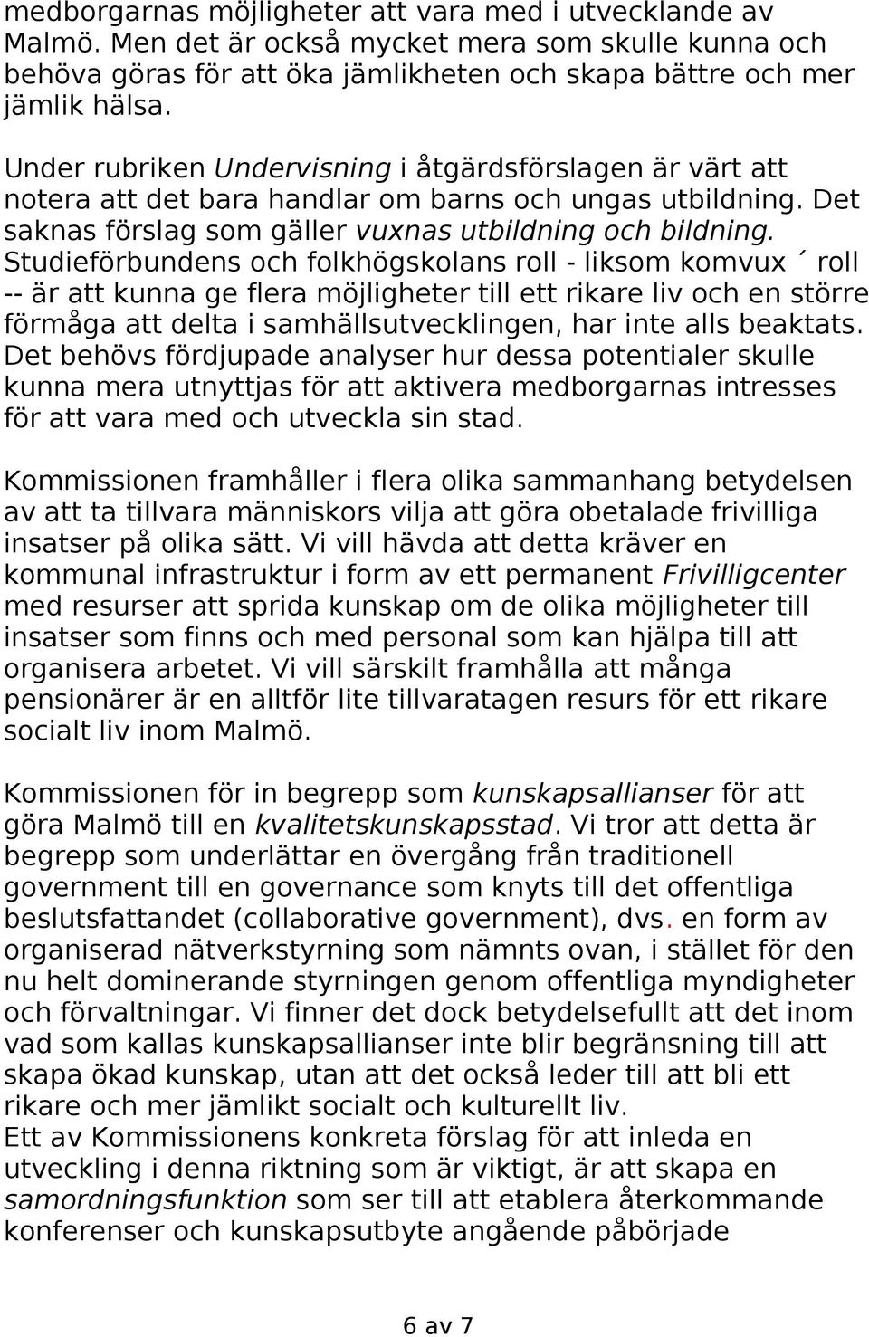 Studieförbundens och folkhögskolans roll - liksom komvux roll -- är att kunna ge flera möjligheter till ett rikare liv och en större förmåga att delta i samhällsutvecklingen, har inte alls beaktats.