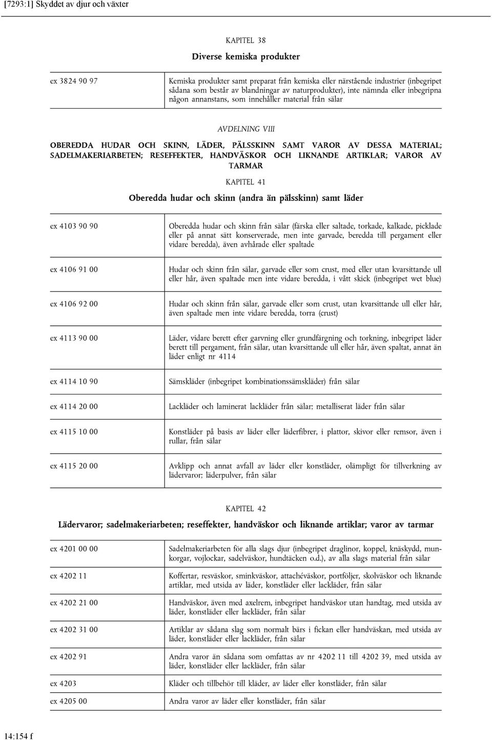 MATERIAL; SADELMAKERIARBETEN; RESEFFEKTER, HANDVÄSKOR OCH LIKNANDE ARTIKLAR; VAROR AV TARMAR KAPITEL 41 Oberedda hudar och skinn (andra än pälsskinn) samt läder ex 4103 90 90 Oberedda hudar och skinn