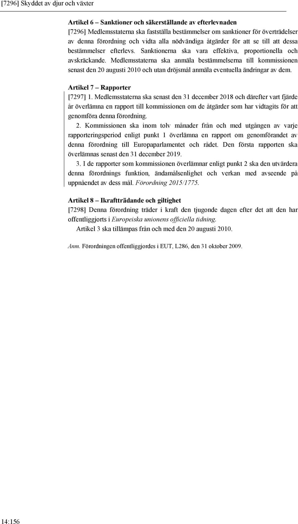 Medlemsstaterna ska anmäla bestämmelserna till kommissionen senast den 20 augusti 2010 och utan dröjsmål anmäla eventuella ändringar av dem. Artikel 7 Rapporter [7297] 1.